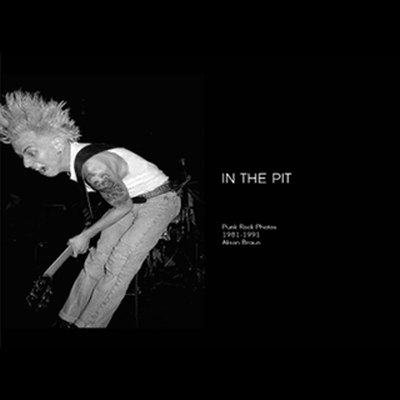 In The Pit - Punk Rock Photos 1981-1991 by Alison Braun Book